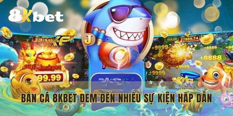 Bắn cá 8KBET đem đến nhiều sự kiện hấp dẫn