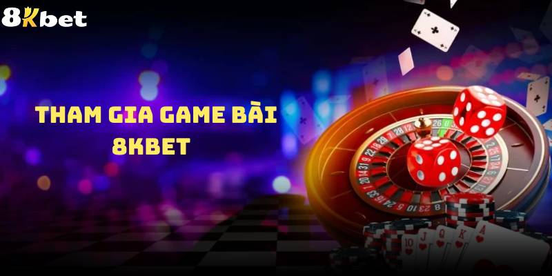 Cách tham gia game bài 8Kbet như thế nào?