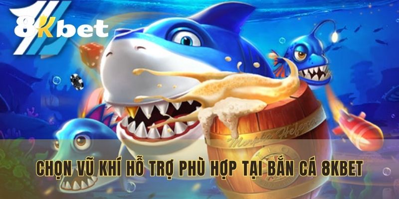 Chọn vũ khí hỗ trợ phù hợp tại bắn cá 8KBET
