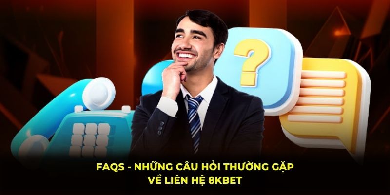 FAQs - Những câu hỏi thường gặp về liên hệ 8KBET
