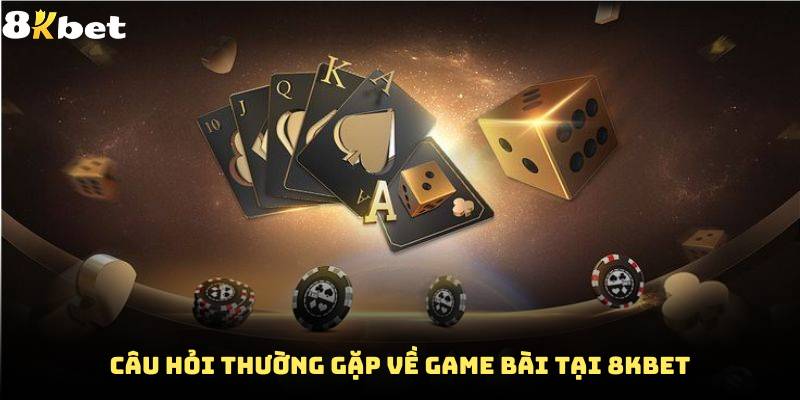 Một số câu hỏi thường gặp về game bài tại 8Kbet