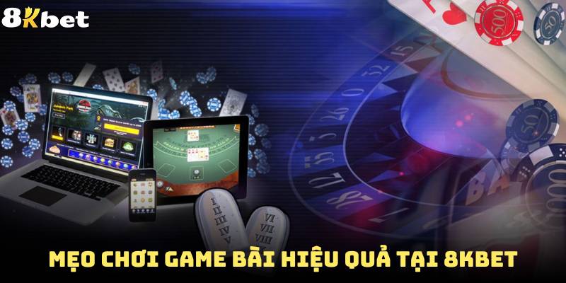 Những mẹo chơi game bài hiệu quả tại 8Kbet