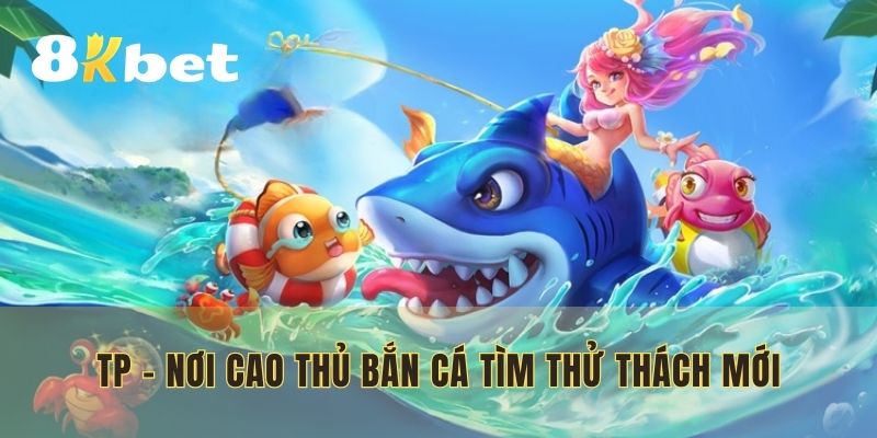 TP - Nơi mọi cao thủ bắn cá tìm thử thách mới