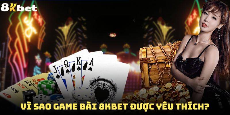 Vì sao game bài 8Kbet được yêu thích?